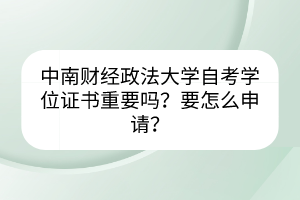 中南財(cái)經(jīng)政法大學(xué)自考學(xué)位證書(shū)重要嗎？要怎么申請(qǐng)？