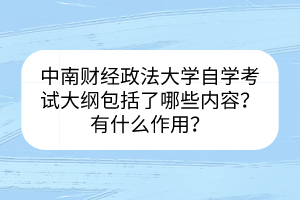 中南財(cái)經(jīng)政法大學(xué)自學(xué)考試大綱包括了哪些內(nèi)容？有什么作用？