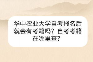 華中農(nóng)業(yè)大學自考報名后就會有考籍嗎？自考考籍在哪里查？