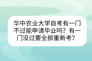 華中農(nóng)業(yè)大學(xué)自考有一門不過能申請畢業(yè)嗎？有一門沒過要全部重新考？