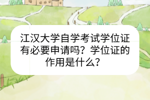 江漢大學(xué)自學(xué)考試學(xué)位證有必要申請(qǐng)嗎？學(xué)位證的作用是什么？