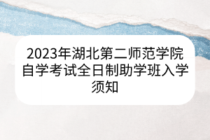 2023年湖北第二師范學(xué)院自學(xué)考試全日制助學(xué)班入學(xué)須知