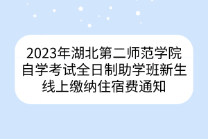 2023年湖北第二師范學(xué)院自學(xué)考試全日制助學(xué)班新生線上繳納住宿費通知