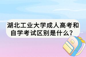 湖北工業(yè)大學成人高考和自學考試區(qū)別是什么？