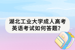 湖北工業(yè)大學(xué)成人高考英語(yǔ)考試如何答題？