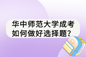 華中師范大學(xué)成考如何做好選擇題？