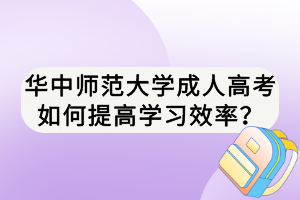 華中師范大學成人高考如何提高學習效率？