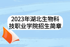 2023年湖北生物科技職業(yè)學(xué)院招生簡章