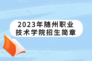 2023年隨州職業(yè)技術(shù)學(xué)院招生簡(jiǎn)章