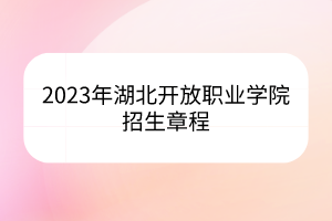 2023年湖北開放職業(yè)學(xué)院招生章程