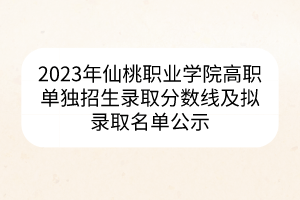 2023年仙桃職業(yè)學院高職單獨招生錄取分數(shù)線及擬錄取名單公示