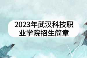 2023年武漢科技職業(yè)學(xué)院招生簡章