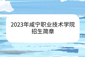 2023年咸寧職業(yè)技術(shù)學(xué)院招生簡(jiǎn)章