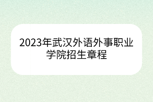 2023年武漢外語外事職業(yè)學院招生章程