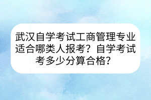 武漢自學(xué)考試工商管理專業(yè)適合哪類人報考？自學(xué)考試考多少分算合格？