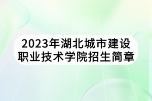 2023年湖北城市建設(shè)職業(yè)技術(shù)學(xué)院招生簡(jiǎn)章