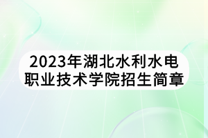 2023年湖北水利水電職業(yè)技術學院招生簡章