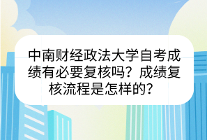 中南財經(jīng)政法大學(xué)自考成績有必要復(fù)核嗎？成績復(fù)核流程是怎樣的？