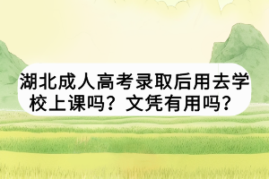 湖北成人高考錄取后用去學校上課嗎？文憑有用嗎？