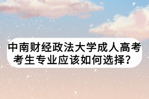 中南財經(jīng)政法大學(xué)成人高考考生專業(yè)應(yīng)該如何選擇？