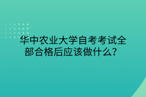 華中農(nóng)業(yè)大學自考考試全部合格后應該做什么？