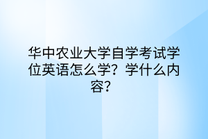 華中農(nóng)業(yè)大學(xué)自學(xué)考試學(xué)位英語(yǔ)怎么學(xué)？學(xué)什么內(nèi)容？