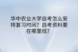 華中農(nóng)業(yè)大學(xué)自考怎么安排復(fù)習(xí)時(shí)間？自考資料要在哪里找？