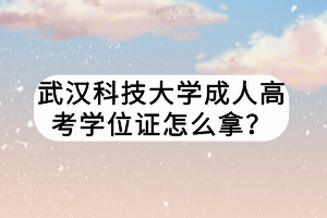 武漢科技大學成人高考學位證怎么拿？