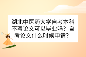 湖北中醫(yī)藥大學(xué)自考本科不寫論文可以畢業(yè)嗎？自考論文什么時(shí)候申請？