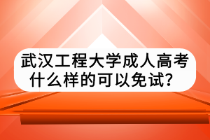 武漢工程大學(xué)成人高考什么樣的可以免試？