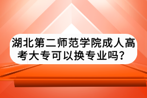 湖北第二師范學(xué)院成人高考大?？梢該Q專業(yè)嗎？