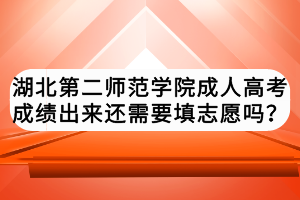 湖北第二師范學(xué)院成人高考成績(jī)出來(lái)還需要填志愿嗎？