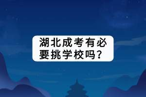 湖北成考有必要挑學(xué)校嗎？