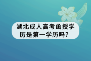 湖北成人高考函授學(xué)歷是第一學(xué)歷嗎？