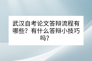 武漢自考論文答辯流程有哪些？有什么答辯小技巧嗎？