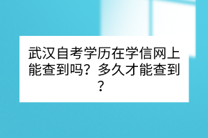 武漢自考學(xué)歷在學(xué)信網(wǎng)上能查到嗎？多久才能查到？