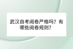 武漢自考閱卷嚴格嗎？有哪些閱卷規(guī)則？