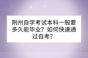 荊州自學(xué)考試本科一般要多久能畢業(yè)？如何快速通過自考？