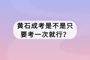 黃石成考是不是只要考一次就行？