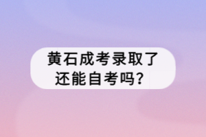 黃石成考錄取了還能自考嗎？