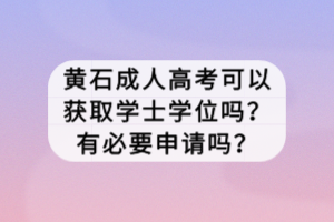 黃石成人高考可以獲取學士學位嗎？有必要申請嗎？