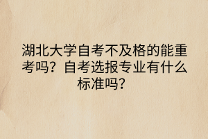 湖北大學(xué)自考不及格的能重考嗎？自考選報專業(yè)有什么標(biāo)準(zhǔn)嗎？