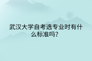 武漢大學(xué)自考選專業(yè)時(shí)有什么標(biāo)準(zhǔn)嗎？