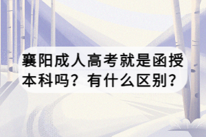 襄陽(yáng)成人高考就是函授本科嗎？有什么區(qū)別？