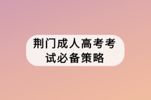 荊門成人高考考試必備策略