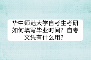 華中師范大學自考生考研如何填寫畢業(yè)時間？自考文憑有什么用？