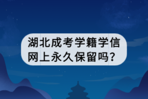 湖北成考學籍學信網(wǎng)上永久保留嗎？