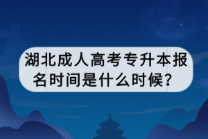 湖北成人高考專升本報名時間是什么時候？