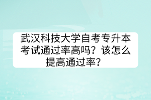 武漢科技大學(xué)自考專升本考試通過率高嗎？該怎么提高通過率？