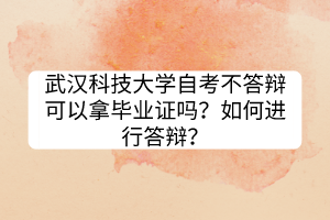 武漢科技大學自考不答辯可以拿畢業(yè)證嗎？如何進行答辯？